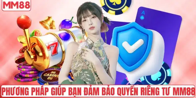 Quyền Riêng Tư 4 Phương pháp giúp bạn đảm bảo quyền riêng tư MM88